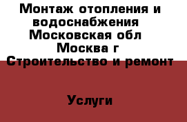 Монтаж отопления и водоснабжения - Московская обл., Москва г. Строительство и ремонт » Услуги   